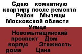 Сдаю 1 комнатную квартиру после ремонта › Район ­ Мытищи, Московской области › Улица ­ Новомытищинский проспект › Дом ­ 37 корпус 1 › Этажность дома ­ 5 › Цена ­ 25 000 - Московская обл., Мытищинский р-н, Мытищи г. Недвижимость » Квартиры аренда   